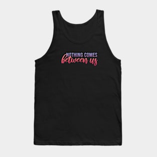 nothing comes between us Tank Top